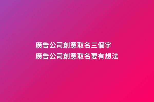 廣告公司創意取名三個字 廣告公司創意取名要有想法-第1張-公司起名-玄機派